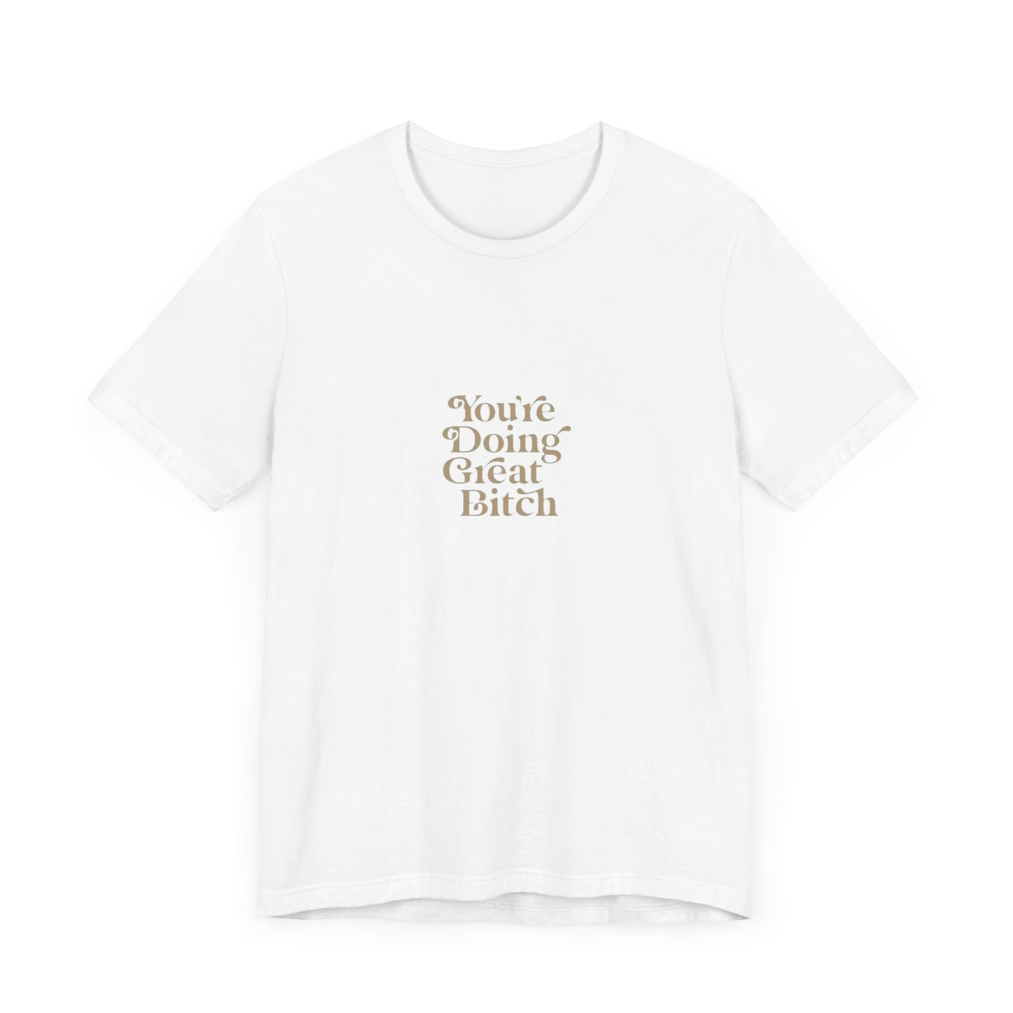 You're Doing Great Bitch T-Shirt