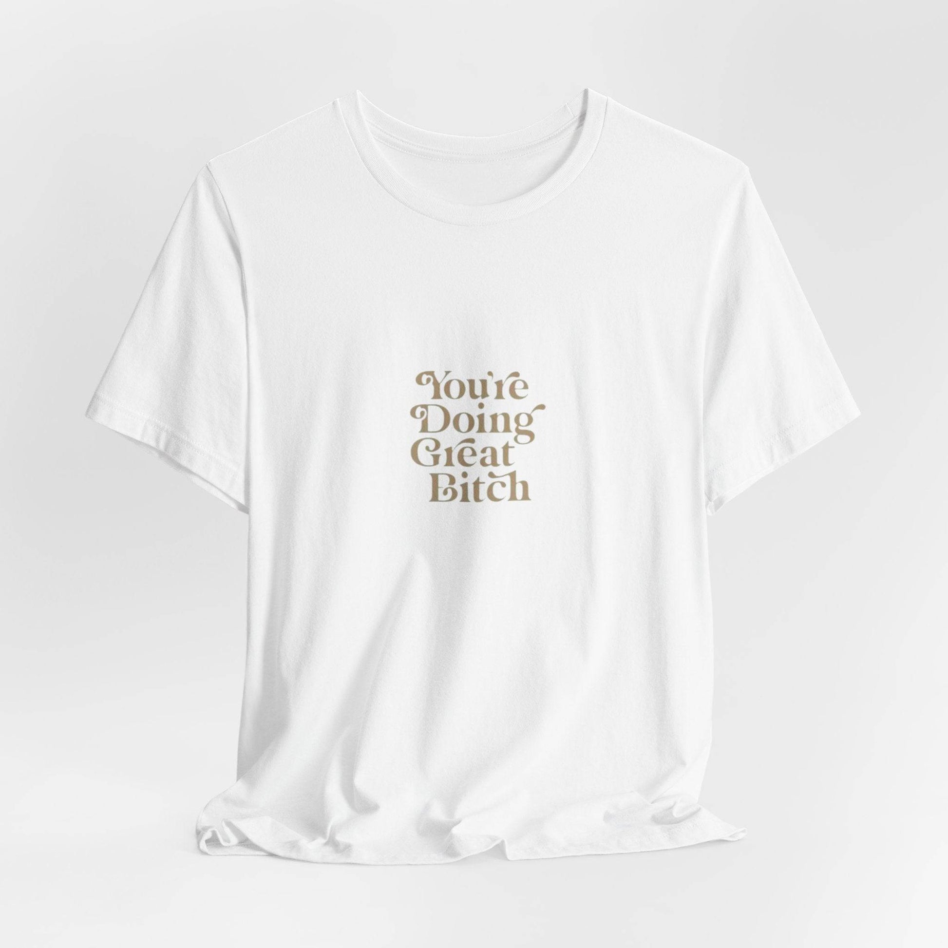 You're Doing Great Bitch T-Shirt - Its Fine, I Am Fine
