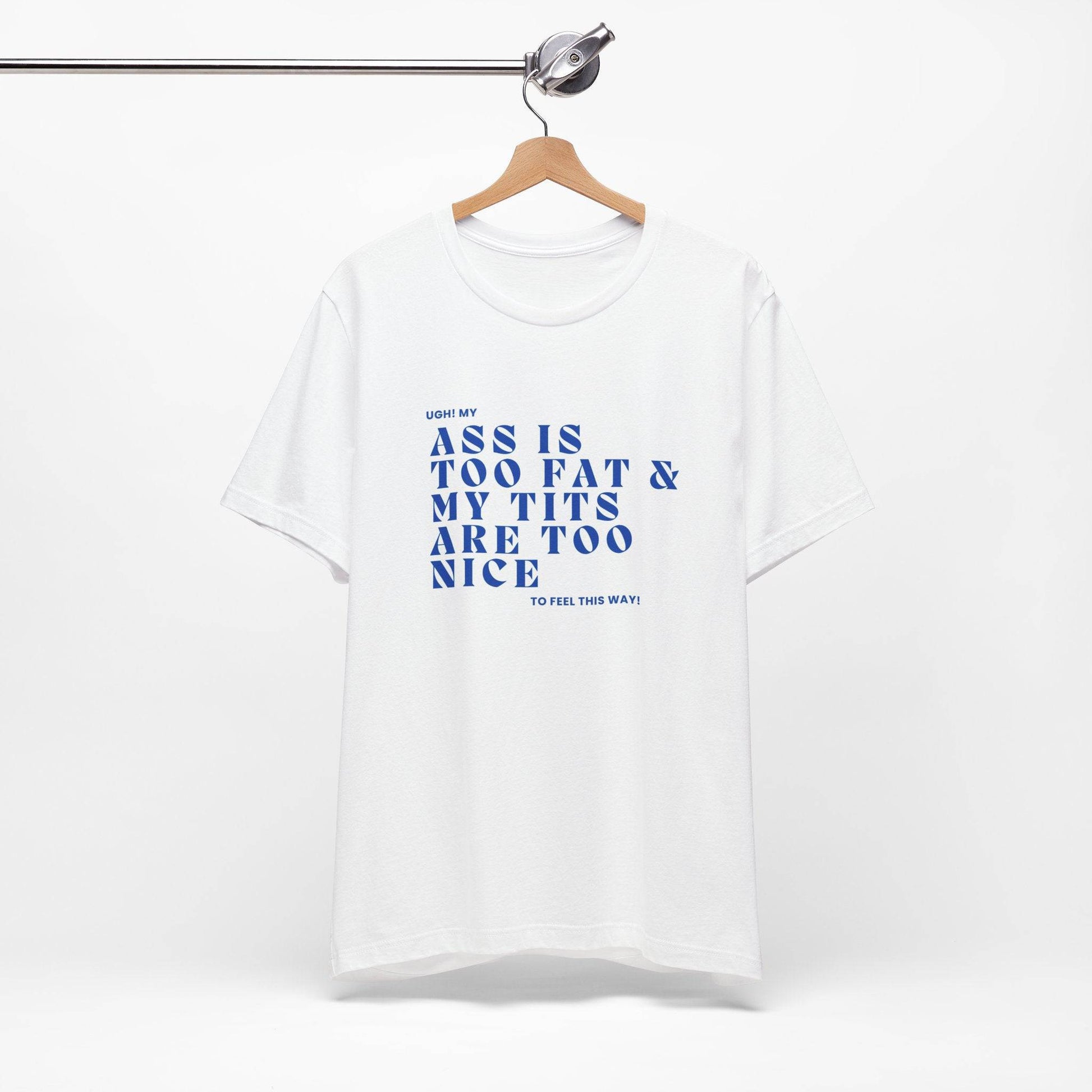 Funny Body Positivity T-Shirt, My Ass is too fat Sassy Unisex Tee, Trendy Graphic, Casual Shirt - Its Fine, I Am Fine